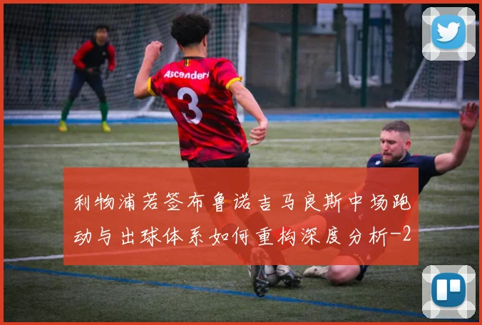 利物浦若签布鲁诺吉马良斯中场跑动与出球体系如何重构深度分析