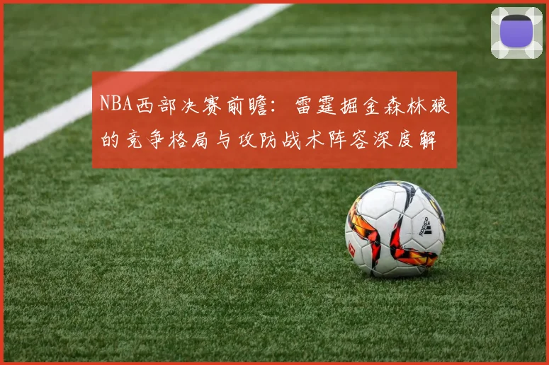 NBA西部决赛前瞻:雷霆掘金森林狼的竞争格局与攻防战术阵容深度解析
