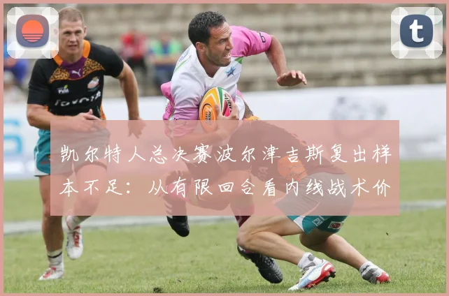 凯尔特人总决赛波尔津吉斯复出样本不足：从有限回合看内线战术价值