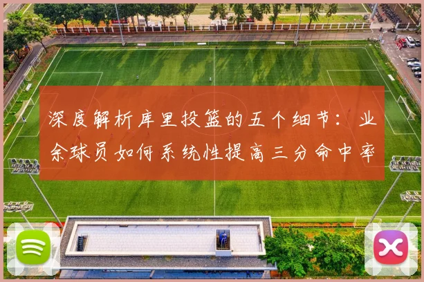 深度解析库里投篮的五个细节：业余球员如何系统性提高三分命中率