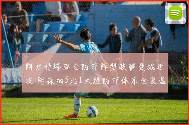 阿尔特塔混合防守阵型肢解曼城进攻 阿森纳5比1大胜防守体系全复盘