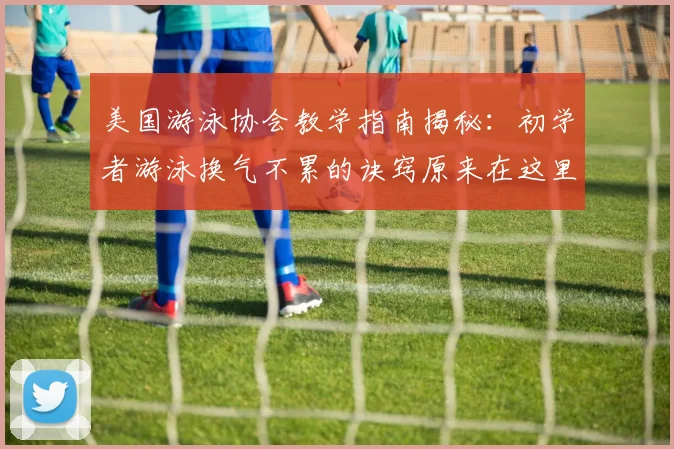 美国游泳协会教学指南揭秘:初学者游泳换气不累的诀窍原来在这里