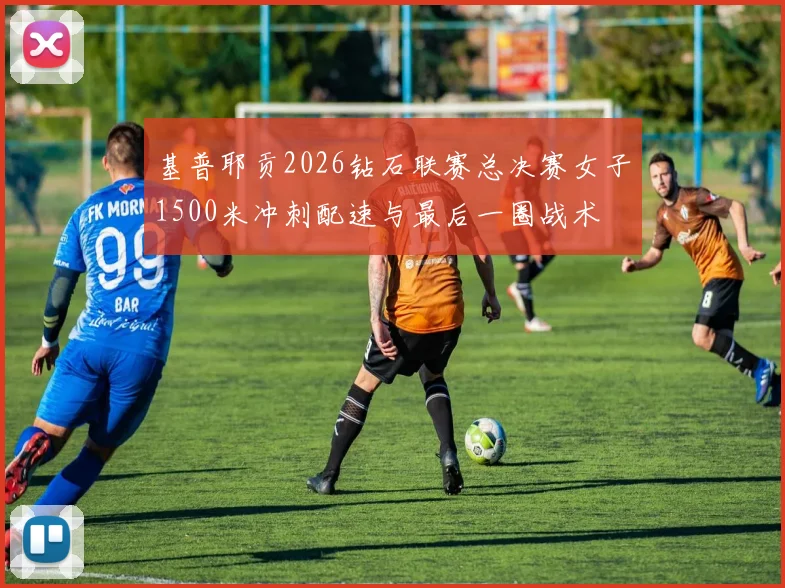 基普耶贡2026钻石联赛总决赛女子1500米冲刺配速与最后一圈战术