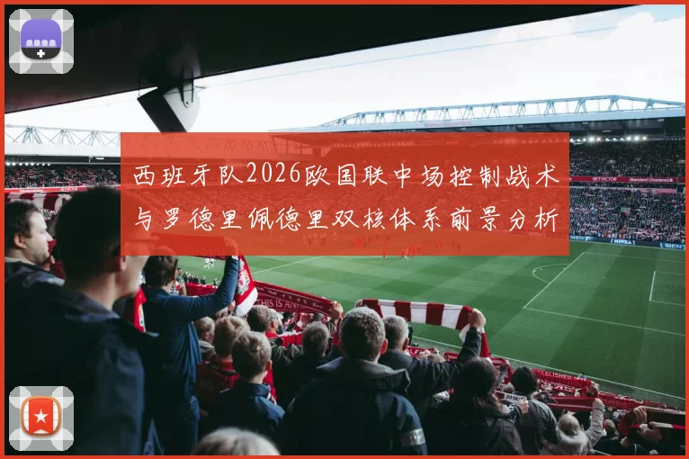 西班牙队2026欧国联中场控制战术与罗德里佩德里双核体系前景分析