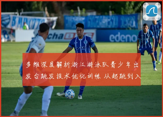 多维深度解析浙江游泳队青少年出发台跳发技术优化训练 从起跳到入水的科学进阶之道