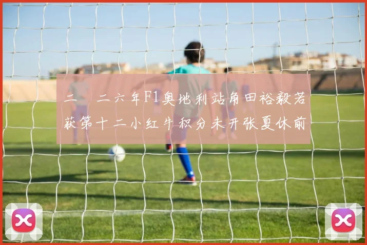 二〇二六年F1奥地利站角田裕毅若获第十二小红牛积分未开张夏休前压力解读