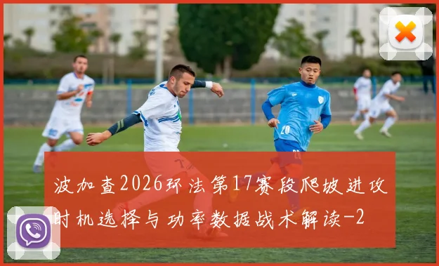 波加查2026环法第17赛段爬坡进攻时机选择与功率数据战术解读