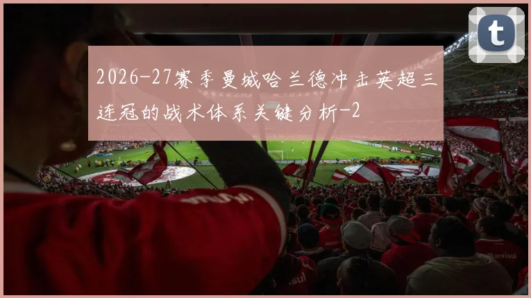 2026-27赛季曼城哈兰德冲击英超三连冠的战术体系关键分析