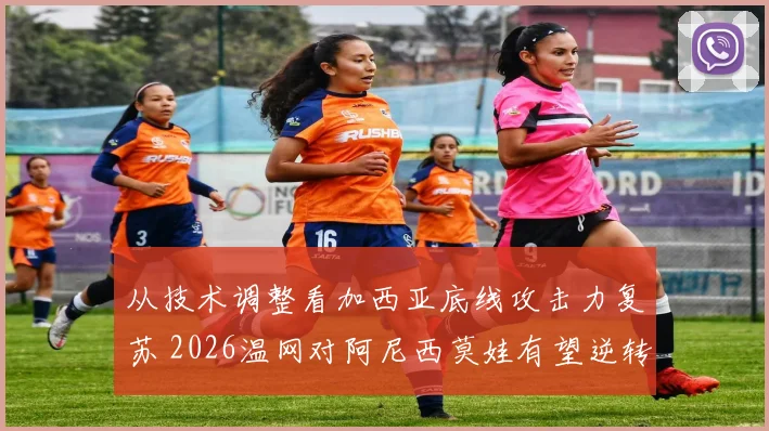 从技术调整看加西亚底线攻击力复苏 2026温网对阿尼西莫娃有望逆转
