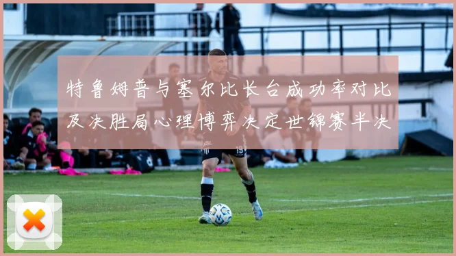 特鲁姆普与塞尔比长台成功率对比及决胜局心理博弈决定世锦赛半决赛走向