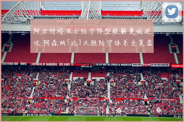 阿尔特塔混合防守阵型肢解曼城进攻 阿森纳5比1大胜防守体系全复盘
