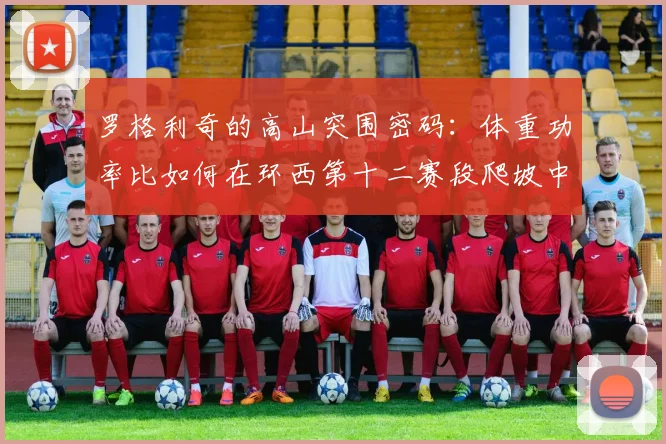 罗格利奇的高山突围密码:体重功率比如何在环西第十二赛段爬坡中奏效