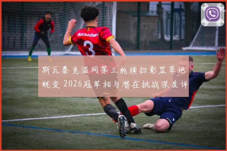 斯瓦泰克温网第三轮横扫彰显草地蜕变 2026冠军相与潜在挑战深度评析