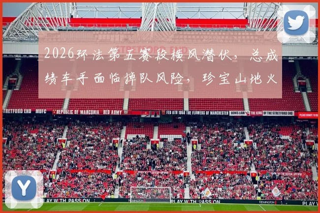 2026环法第五赛段横风潜伏，总成绩车手面临掉队风险，珍宝山地火车战术调整前瞻