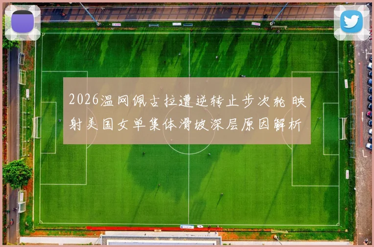 2026温网佩古拉遭逆转止步次轮 映射美国女单集体滑坡深层原因解析